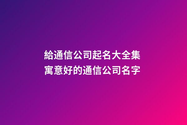 給通信公司起名大全集 寓意好的通信公司名字-第1張-公司起名-玄機派